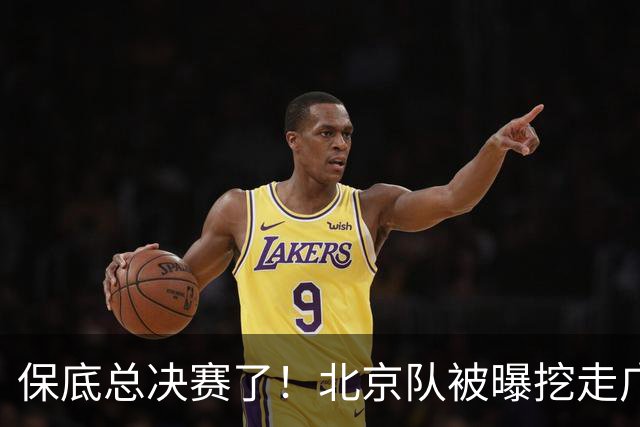 保底总决赛了！北京队被曝挖走广东冠军功臣，朱芳雨惨遭重大打击