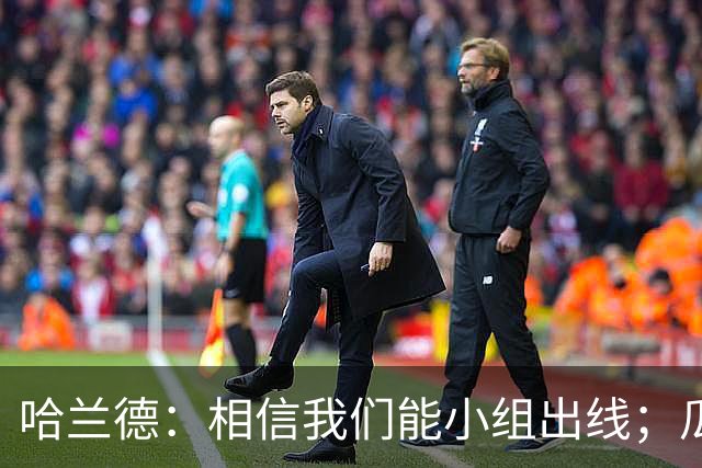 哈兰德：相信我们能小组出线；瓜帅最厉害的是能让每个人变得更强