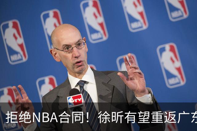 拒绝NBA合同！徐昕有望重返广东队，杜锋惨遭重大打击！