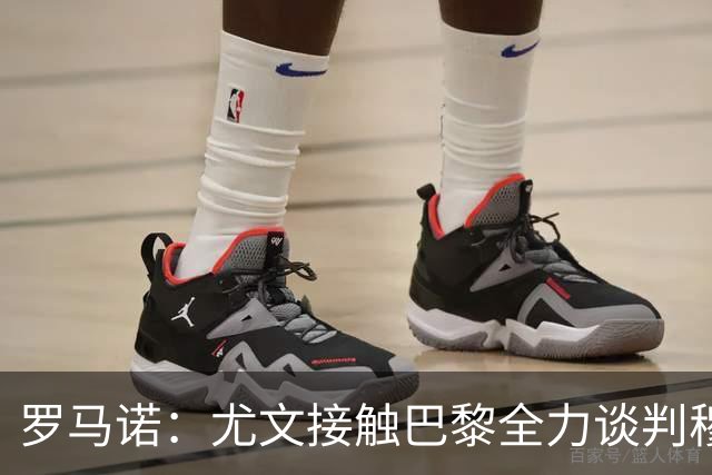 罗马诺：尤文接触巴黎全力谈判穆阿尼转会 大马丁是门将位置首选