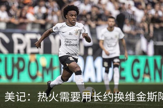 美记：热火需要用长约换维金斯降薪 这样才能腾出空间签回鲍威尔