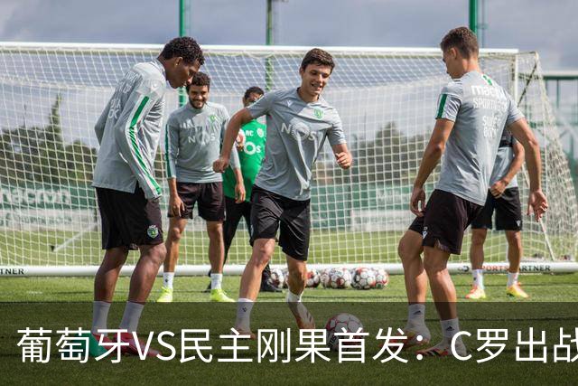 葡萄牙VS民主刚果首发：C罗出战 B费B席配巴黎二虎将