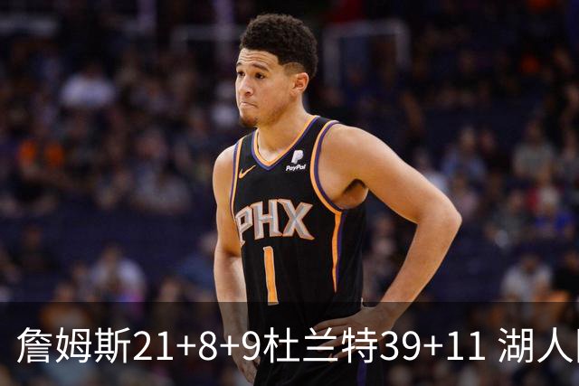 詹姆斯21+8+9杜兰特39+11 湖人险胜太阳获首胜