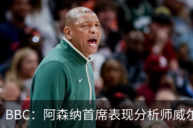 BBC：阿森纳首席表现分析师威尔逊将离队，有可能加盟尤文