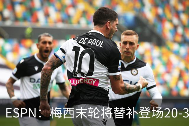 ESPN：梅西末轮将替补登场20-30分钟 不是为扩大纪录而是保持状态