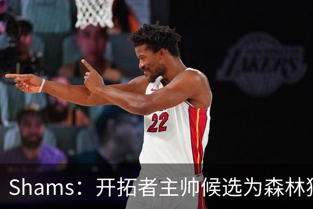 Shams：开拓者主帅候选为森林狼助教诺里&绿军年轻助教拉什布鲁克