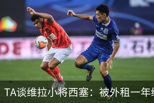 TA谈维拉小将西塞：被外租一年练级，能否留队取决于季前赛表现